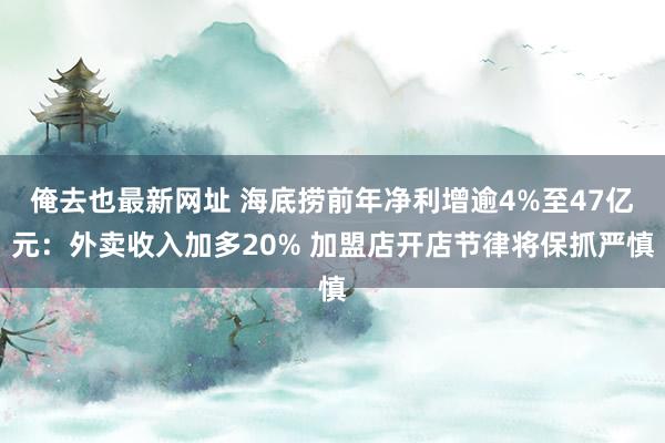 俺去也最新网址 海底捞前年净利增逾4%至47亿元：外卖收入加多20% 加盟店开店节律将保抓严慎