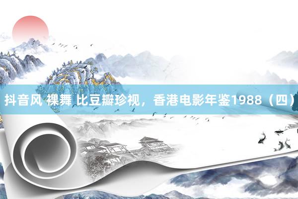 抖音风 裸舞 比豆瓣珍视，香港电影年鉴1988（四）
