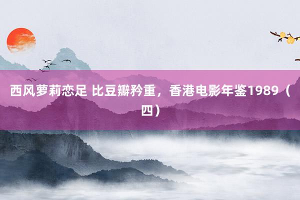 西风萝莉恋足 比豆瓣矜重，香港电影年鉴1989（四）